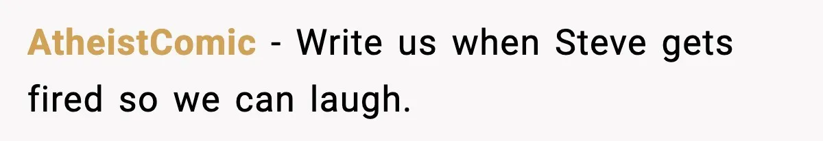 Manager Demands Staff Use His Complaint Letter “Exactly As Written,” Ends Up Tanking Customer Satisfaction And His Own Career AtheistComic − Write us when Steve gets fired so we can laugh.