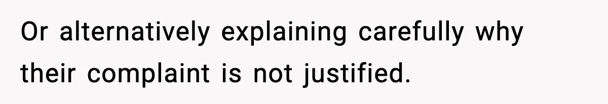 Manager Demands Staff Use His Complaint Letter “Exactly As Written,” Ends Up Tanking Customer Satisfaction And His Own Career Or alternatively explaining carefully why their complaint is not justified.