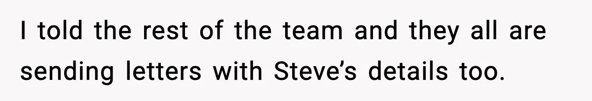 Manager Demands Staff Use His Complaint Letter “Exactly As Written,” Ends Up Tanking Customer Satisfaction And His Own Career I told the rest of the team and they all are sending letters with Steve’s details too.