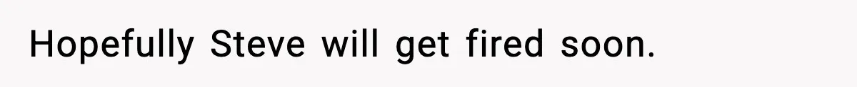 Manager Demands Staff Use His Complaint Letter “Exactly As Written,” Ends Up Tanking Customer Satisfaction And His Own Career Hopefully Steve will get fired soon.