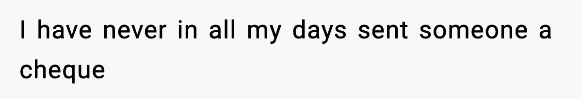 Manager Demands Staff Use His Complaint Letter “Exactly As Written,” Ends Up Tanking Customer Satisfaction And His Own Career I have never in all my days sent someone a cheque
