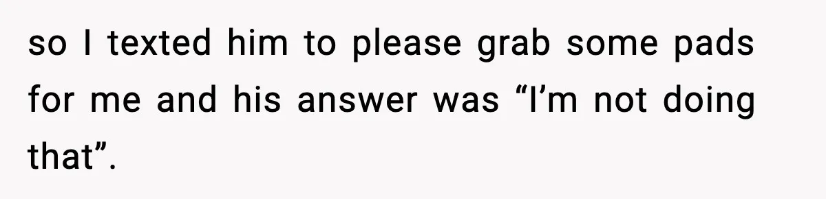 Man Wouldn’t Buy Pads for His Girlfriend, Now She’s Rethinking Everything so I texted him to please grab some pads for me and his answer was “I’m not doing that”.