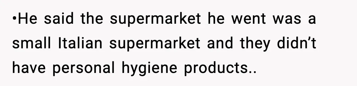 Man Wouldn’t Buy Pads for His Girlfriend, Now She’s Rethinking Everything •He said the supermarket he went was a small Italian supermarket and they didn’t have personal hygiene products..