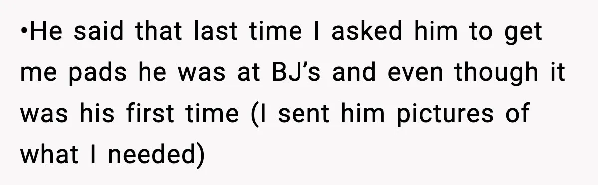 Man Wouldn’t Buy Pads for His Girlfriend, Now She’s Rethinking Everything •He said that last time I asked him to get me pads he was at BJ’s and even though it was his first time (I sent him pictures of what...