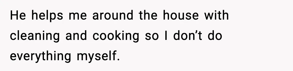 Man Wouldn’t Buy Pads for His Girlfriend, Now She’s Rethinking Everything He helps me around the house with cleaning and cooking so I don’t do everything myself.