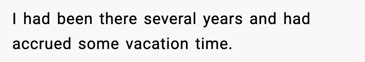 I had been there several years and had accrued some vacation time.