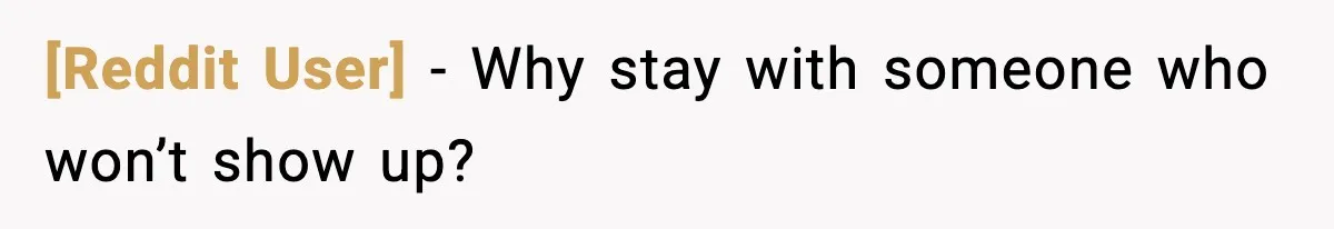 [Reddit User] - Why stay with someone who won’t show up?