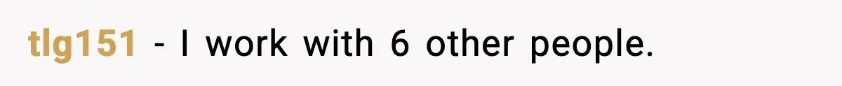 tlg151 − I work with 6 other people.