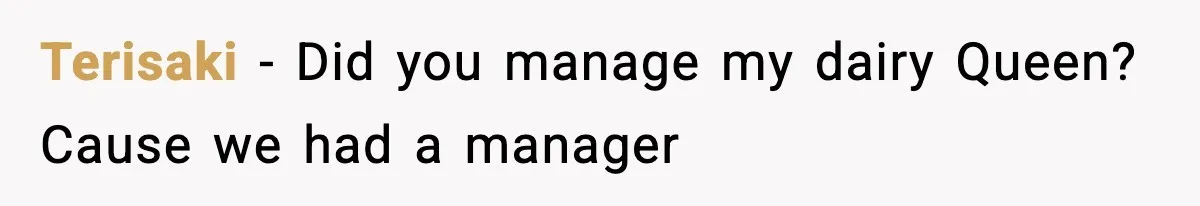 Terisaki − Did you manage my dairy Queen? Cause we had a manager