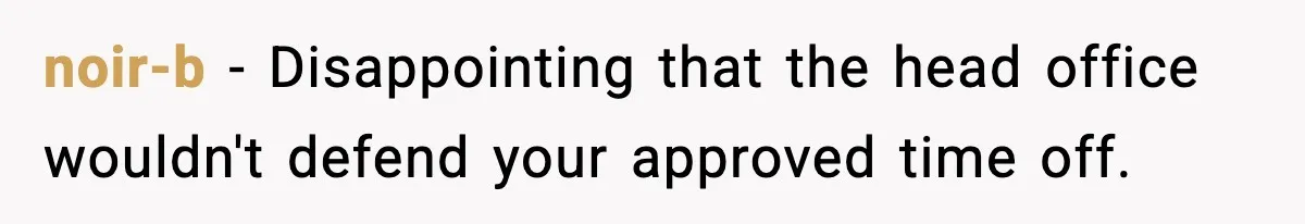 noir-b − Disappointing that the head office wouldn't defend your approved time off.