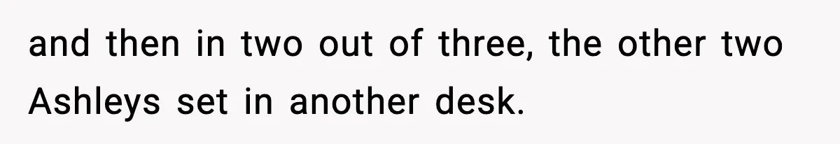 and then in two out of three, the other two Ashleys set in another desk.