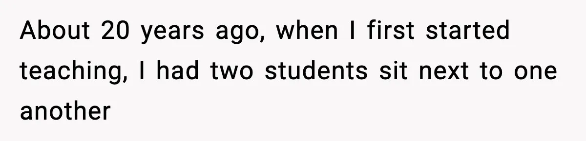 About 20 years ago, when I first started teaching, I had two students sit next to one another