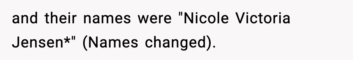 and their names were "Nicole Victoria Jensen*" (Names changed).