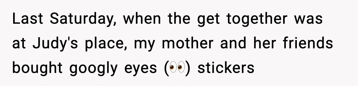 Last Saturday, when the get together was at Judy's place, my mother and her friends bought googly eyes (👀) stickers