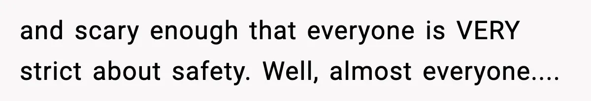 VP Forces One-Man IT Department To Wear Suit And Tie, Accidentally Risks The Whole Company and scary enough that everyone is VERY strict about safety. Well, almost everyone....