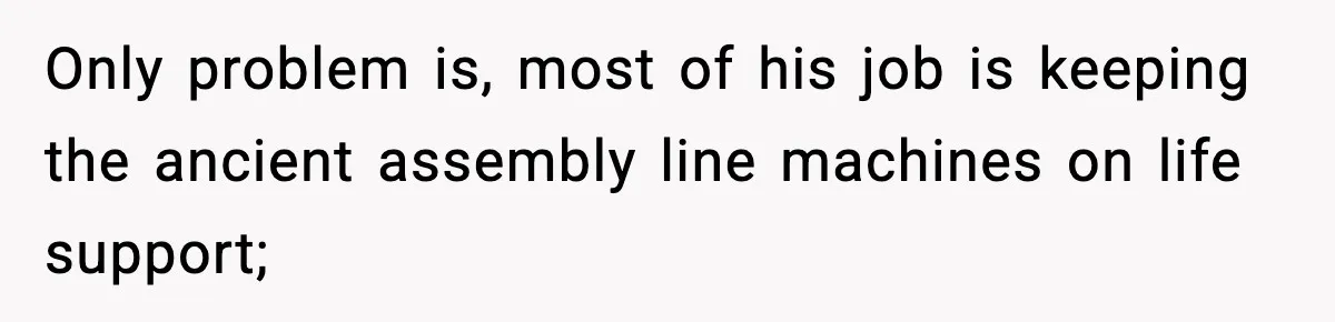 VP Forces One-Man IT Department To Wear Suit And Tie, Accidentally Risks The Whole Company Only problem is, most of his job is keeping the ancient assembly line machines on life support;