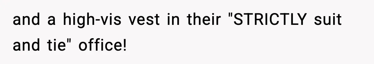 VP Forces One-Man IT Department To Wear Suit And Tie, Accidentally Risks The Whole Company and a high-vis vest in their "STRICTLY suit and tie" office!