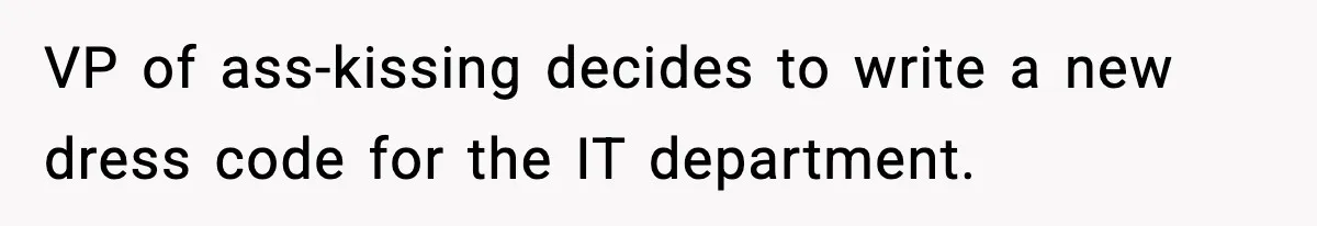 VP Forces One-Man IT Department To Wear Suit And Tie, Accidentally Risks The Whole Company VP of ass-kissing decides to write a new dress code for the IT department.