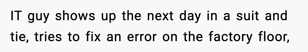 VP Forces One-Man IT Department To Wear Suit And Tie, Accidentally Risks The Whole Company IT guy shows up the next day in a suit and tie, tries to fix an error on the factory floor,