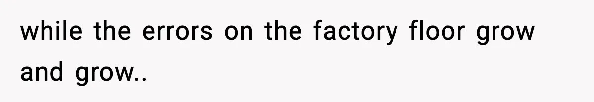 VP Forces One-Man IT Department To Wear Suit And Tie, Accidentally Risks The Whole Company while the errors on the factory floor grow and grow..