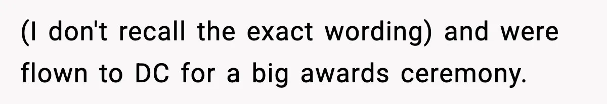 (I don't recall the exact wording) and were flown to DC for a big awards ceremony.
