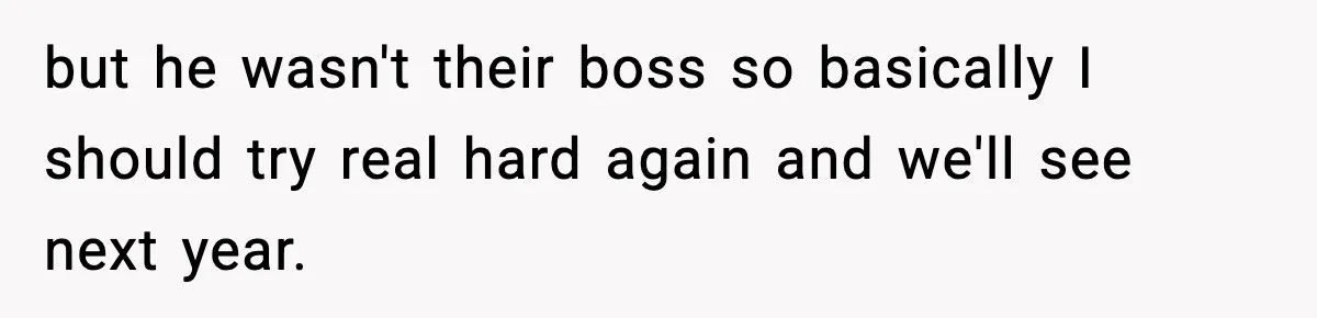 but he wasn't their boss so basically I should try real hard again and we'll see next year.
