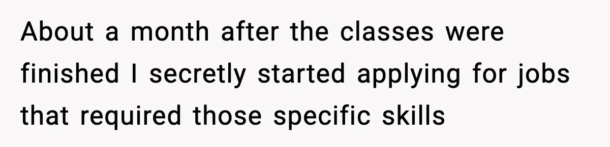 About a month after the classes were finished I secretly started applying for jobs that required those specific skills