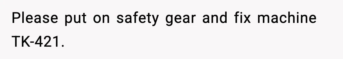 VP Forces One-Man IT Department To Wear Suit And Tie, Accidentally Risks The Whole Company Please put on safety gear and fix machine TK-421.