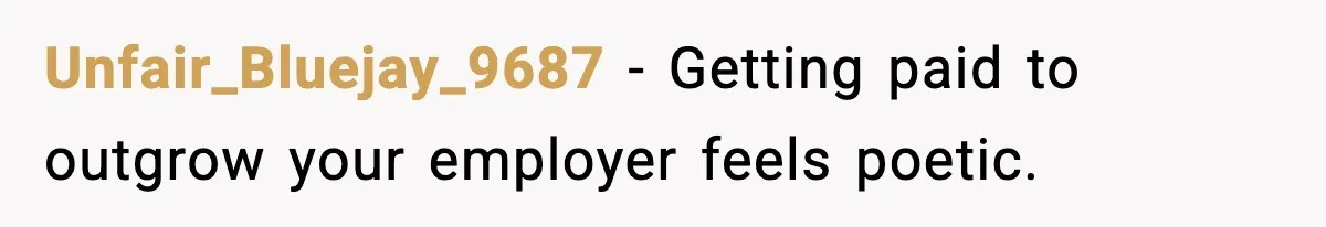 Unfair_Bluejay_9687 - Getting paid to outgrow your employer feels poetic.