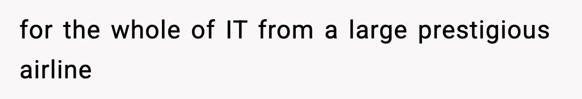 VP Forces One-Man IT Department To Wear Suit And Tie, Accidentally Risks The Whole Company for the whole of IT from a large prestigious airline