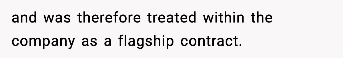 VP Forces One-Man IT Department To Wear Suit And Tie, Accidentally Risks The Whole Company and was therefore treated within the company as a flagship contract.