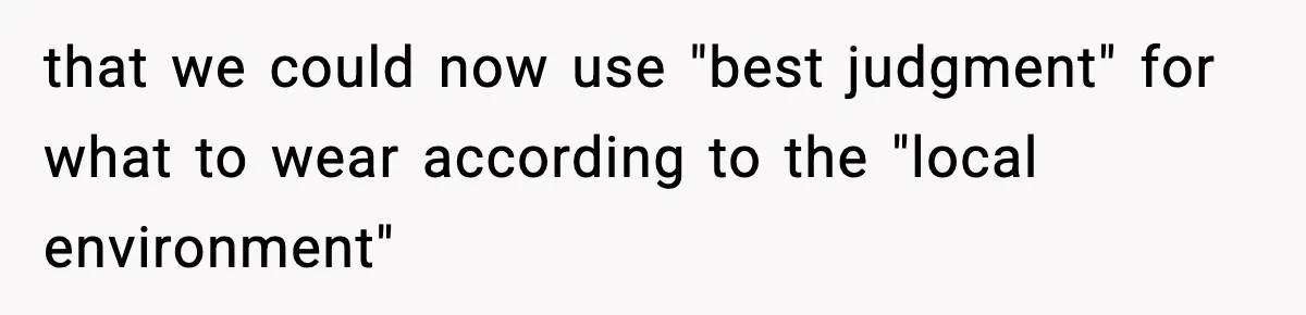 VP Forces One-Man IT Department To Wear Suit And Tie, Accidentally Risks The Whole Company that we could now use "best judgment" for what to wear according to the "local environment"