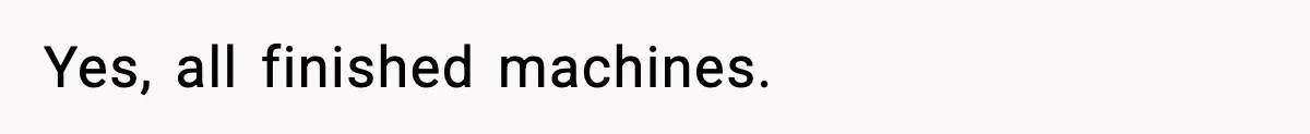 VP Forces One-Man IT Department To Wear Suit And Tie, Accidentally Risks The Whole Company Yes, all finished machines.