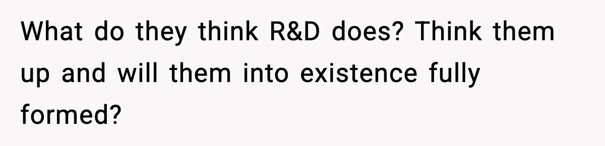 VP Forces One-Man IT Department To Wear Suit And Tie, Accidentally Risks The Whole Company What do they think R&D does? Think them up and will them into existence fully formed?