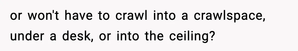 VP Forces One-Man IT Department To Wear Suit And Tie, Accidentally Risks The Whole Company or won't have to crawl into a crawlspace, under a desk, or into the ceiling?