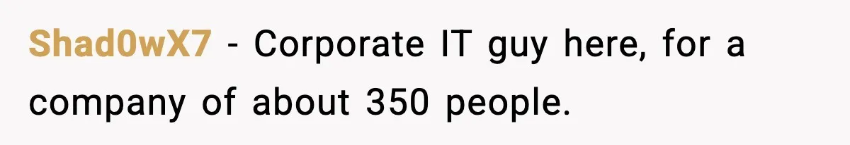 VP Forces One-Man IT Department To Wear Suit And Tie, Accidentally Risks The Whole Company Shad0wX7 − Corporate IT guy here, for a company of about 350 people.