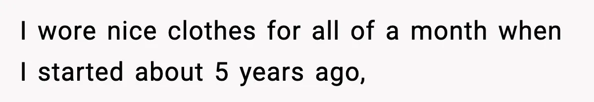 VP Forces One-Man IT Department To Wear Suit And Tie, Accidentally Risks The Whole Company I wore nice clothes for all of a month when I started about 5 years ago,