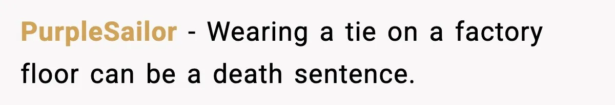 VP Forces One-Man IT Department To Wear Suit And Tie, Accidentally Risks The Whole Company PurpleSailor − Wearing a tie on a factory floor can be a death sentence.