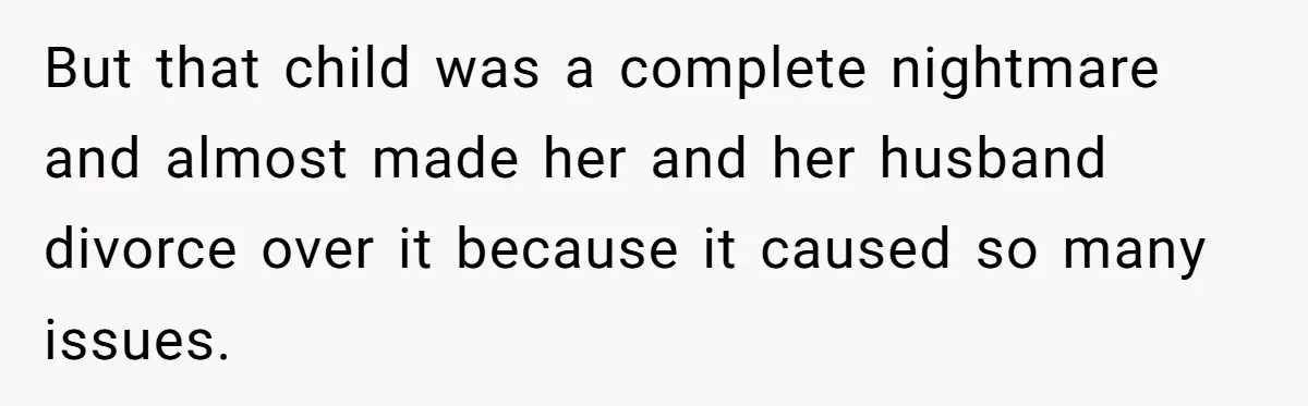But that child was a complete nightmare and almost made her and her husband divorce over it because it caused so many issues.