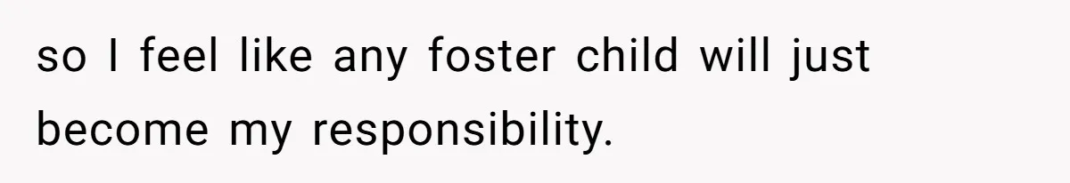 so I feel like any foster child will just become my responsibility.