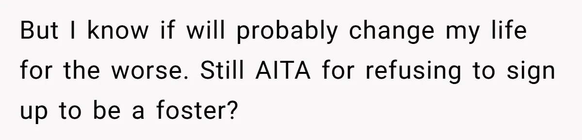 But I know if will probably change my life for the worse. Still AITA for refusing to sign up to be a foster?