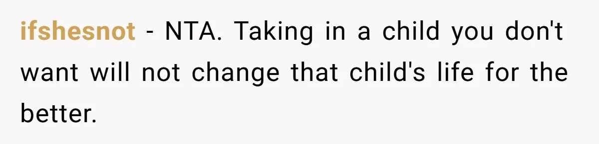 ifshesnot − NTA. Taking in a child you don't want will not change that child's life for the better.