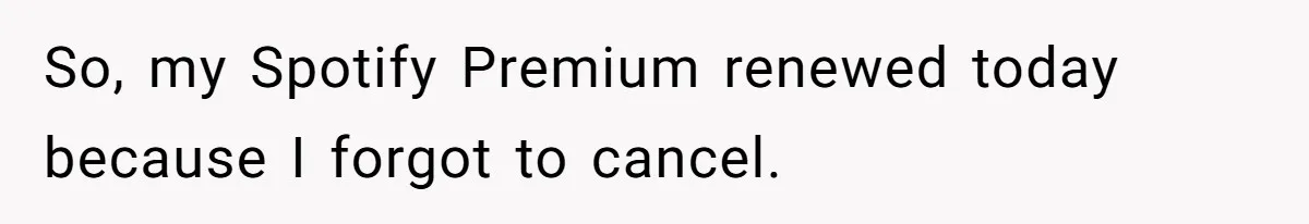 So, my Spotify Premium renewed today because I forgot to cancel.