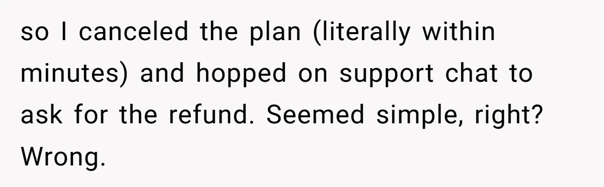 so I canceled the plan (literally within minutes) and hopped on support chat to ask for the refund. Seemed simple, right? Wrong.