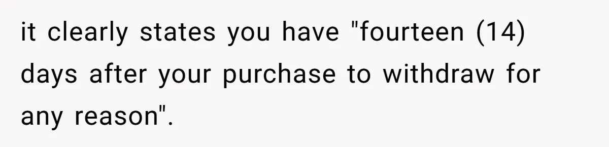 it clearly states you have "fourteen (14) days after your purchase to withdraw for any reason".