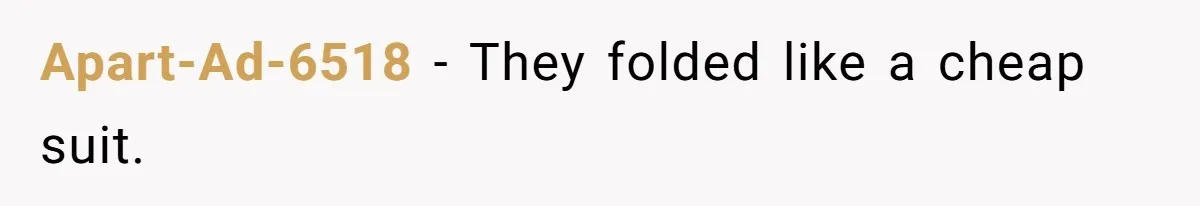 Apart-Ad-6518 − They folded like a cheap suit.