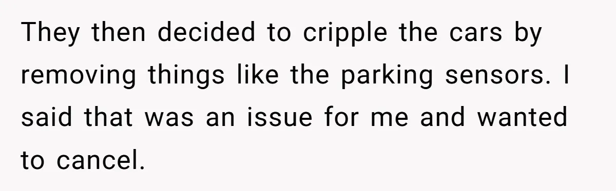 They then decided to cripple the cars by removing things like the parking sensors. I said that was an issue for me and wanted to cancel.