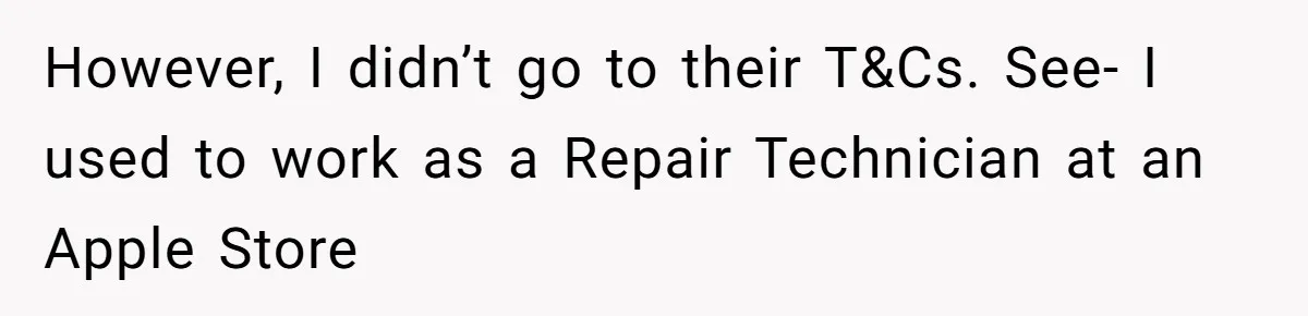 However, I didn’t go to their T&Cs. See- I used to work as a Repair Technician at an Apple Store