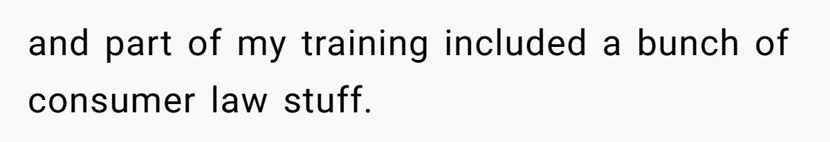 and part of my training included a bunch of consumer law stuff.