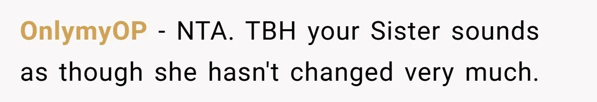 OnlymyOP − NTA. TBH your Sister sounds as though she hasn't changed very much.